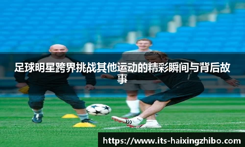 足球明星跨界挑战其他运动的精彩瞬间与背后故事